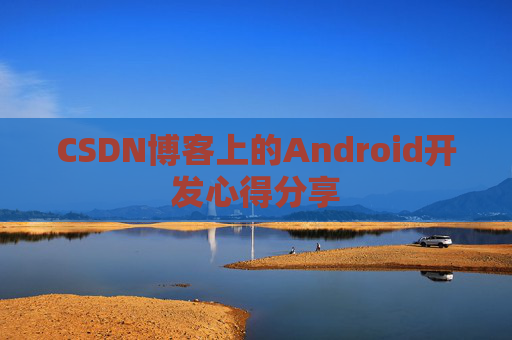 CSDN博客上的Android开发心得分享